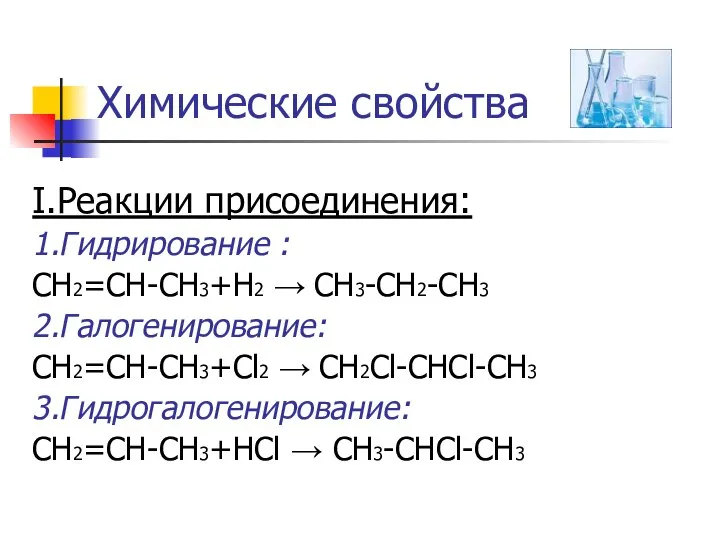 Химические свойства I.Реакции присоединения: 1.Гидрирование : CH2=CH-CH3+Н2 → CH3-CH2-CH3 2.Галогенирование: CH2=CH-CH3+Cl2