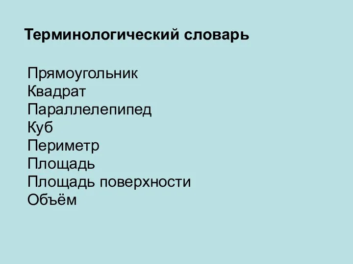 Терминологический словарь Прямоугольник Квадрат Параллелепипед Куб Периметр Площадь Площадь поверхности Объём