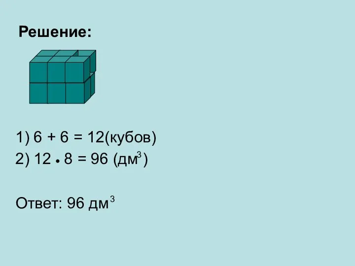 Решение: 1) 6 + 6 = 12(кубов) 2) 12 8 =