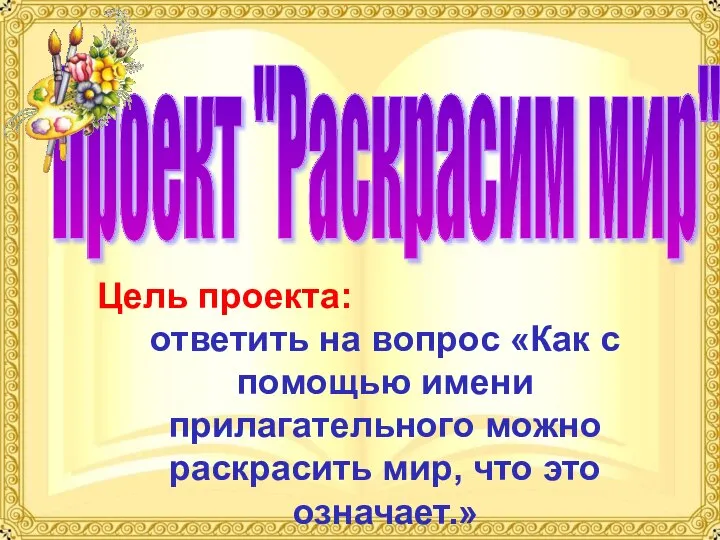 Проект "Раскрасим мир" Цель проекта: ответить на вопрос «Как с помощью