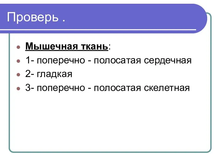 Проверь . Мышечная ткань: 1- поперечно - полосатая сердечная 2- гладкая 3- поперечно - полосатая скелетная