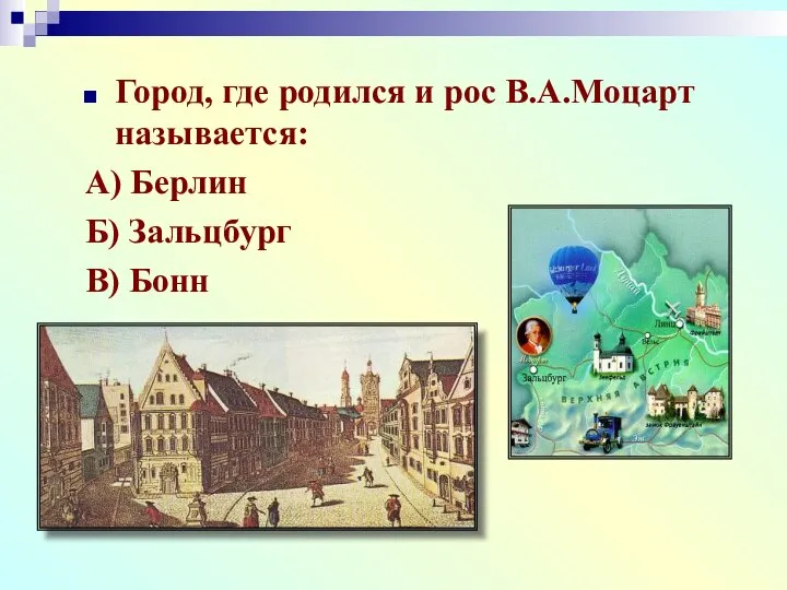 Город, где родился и рос В.А.Моцарт называется: А) Берлин Б) Зальцбург В) Бонн