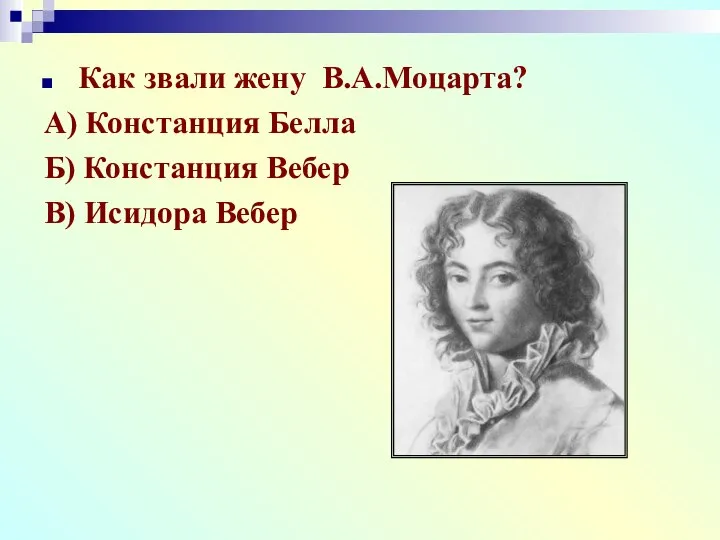 Как звали жену В.А.Моцарта? А) Констанция Белла Б) Констанция Вебер В) Исидора Вебер