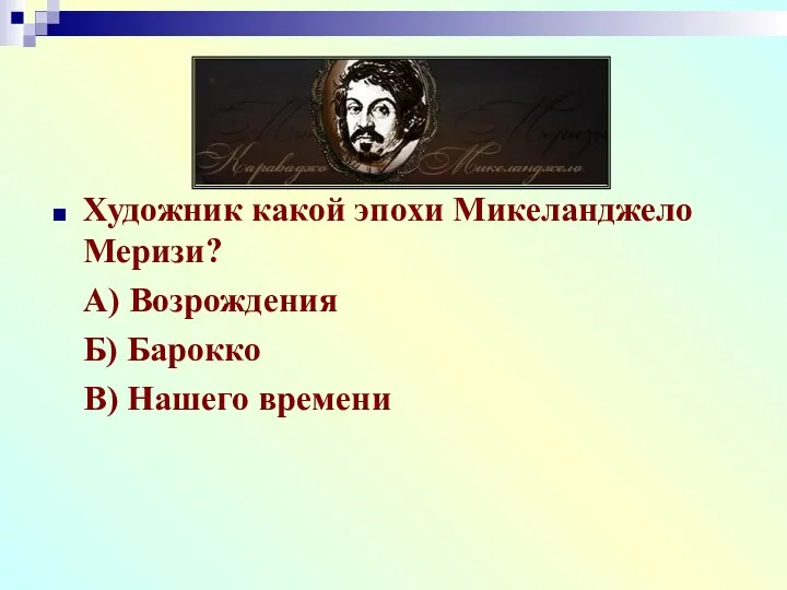 Художник какой эпохи Микеланджело Меризи? А) Возрождения Б) Барокко В) Нашего времени