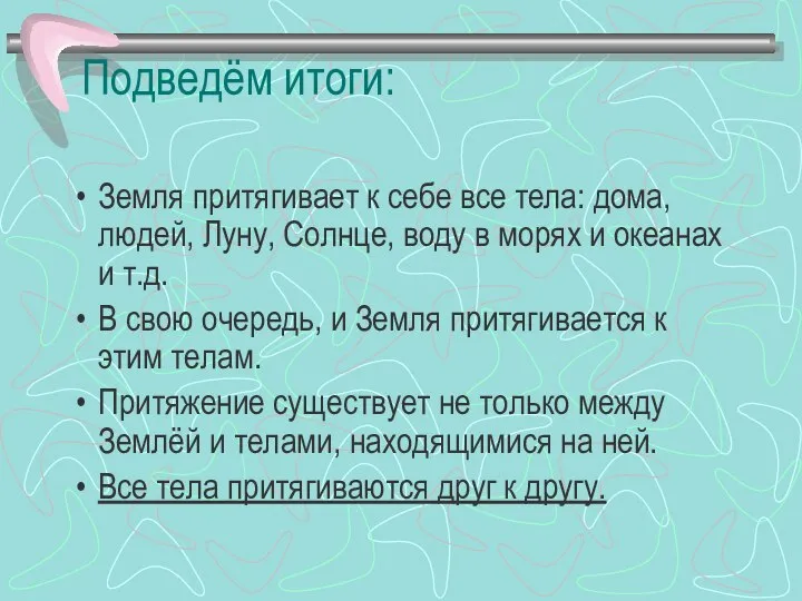 Подведём итоги: Земля притягивает к себе все тела: дома, людей, Луну,