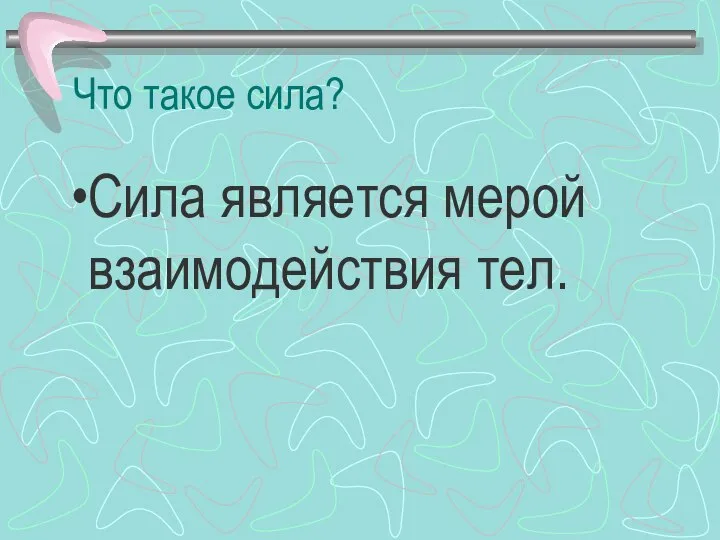 Что такое сила? Сила является мерой взаимодействия тел.