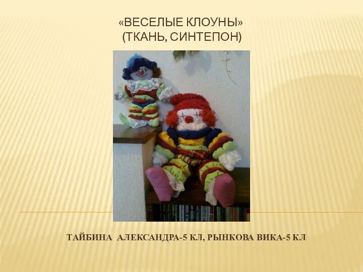 «веселые клоуны» (ткань, синтепон) Тайбина Александра-5 кл, Рынкова вика-5 кл