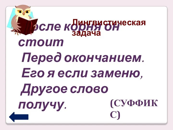 После корня он стоит Перед окончанием. Его я если заменю, Другое слово получу. (СУФФИКС) Лингвистическая задача