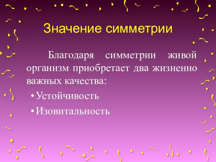 Значение симметрии Благодаря симметрии живой организм приобретает два жизненно важных качества: Устойчивость Изовитальность