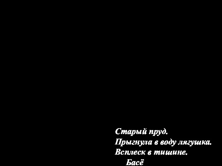 Старый пруд. Прыгнула в воду лягушка. Всплеск в тишине. Басё