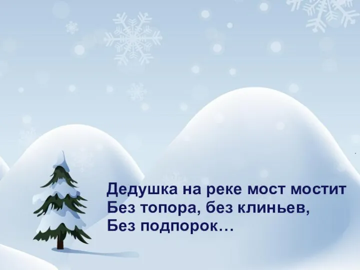 Дедушка на реке мост мостит Без топора, без клиньев, Без подпорок…