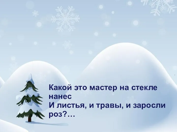 Какой это мастер на стекле нанес И листья, и травы, и заросли роз?…