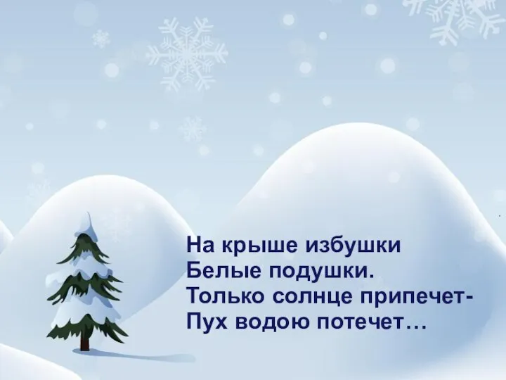 На крыше избушки Белые подушки. Только солнце припечет- Пух водою потечет…