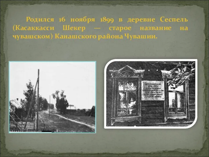 Родился 16 ноября 1899 в деревне Сеспель (Касаккасси Шекер — старое