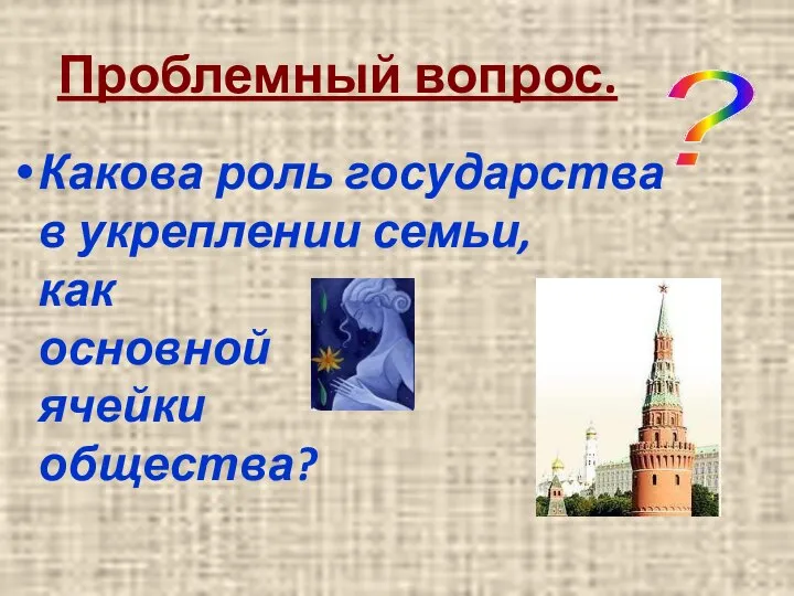 Проблемный вопрос. Какова роль государства в укреплении семьи, как основной ячейки общества? ?