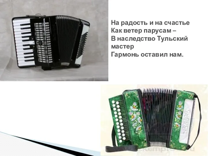 На радость и на счастье Как ветер парусам – В наследство Тульский мастер Гармонь оставил нам.