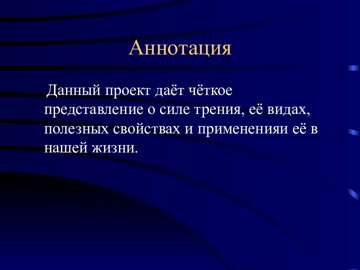 Аннотация Данный проект даёт чёткое представление о силе трения, её видах,