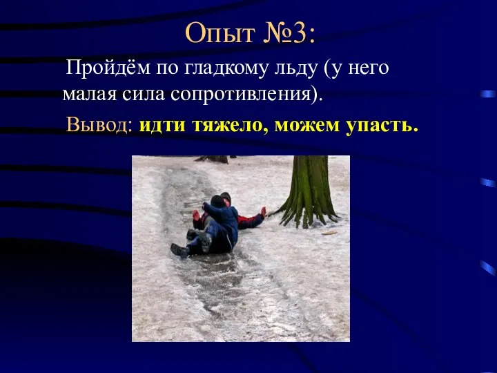 Опыт №3: Пройдём по гладкому льду (у него малая сила сопротивления). Вывод: идти тяжело, можем упасть.