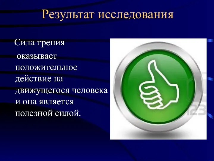 Результат исследования Сила трения оказывает положительное действие на движущегося человека и она является полезной силой.