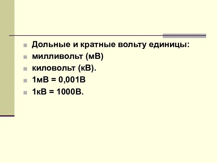 Дольные и кратные вольту единицы: милливольт (мВ) киловольт (кВ). 1мВ = 0,001В 1кВ = 1000В.