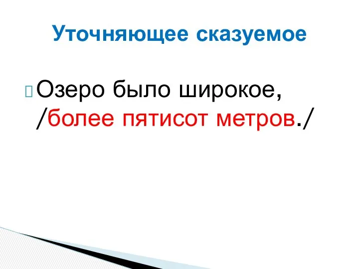 Озеро было широкое, /более пятисот метров./ Уточняющее сказуемое