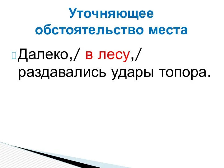 Далеко,/ в лесу,/ раздавались удары топора. Уточняющее обстоятельство места