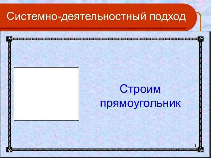 Системно-деятельностный подход Строим прямоугольник