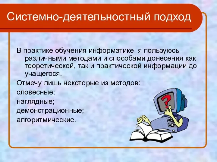 Системно-деятельностный подход В практике обучения информатике я пользуюсь различными методами и