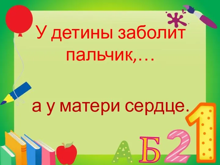 У детины заболит пальчик,… а у матери сердце.