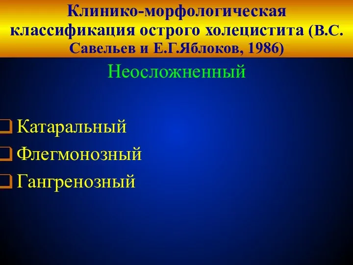 Клинико-морфологическая классификация острого холецистита (В.С.Савельев и Е.Г.Яблоков, 1986) Неосложненный Катаральный Флегмонозный Гангренозный