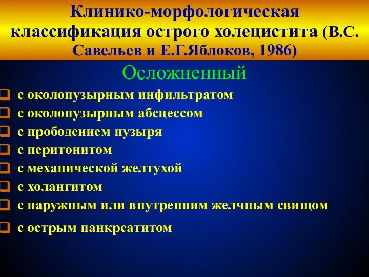 Клинико-морфологическая классификация острого холецистита (В.С.Савельев и Е.Г.Яблоков, 1986) Осложненный с околопузырным