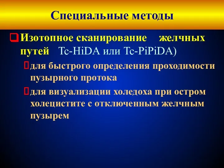 Специальные методы Изотопное сканирование желчных путей Tc-HiDА или Tc-PiPiDA) для быстрого