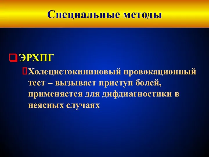 Специальные методы ЭРХПГ Холецистокининовый провокационный тест – вызывает приступ болей, применяется для дифдиагностики в неясных случаях