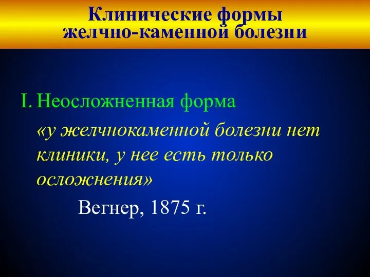 Клинические формы желчно-каменной болезни Неосложненная форма «у желчнокаменной болезни нет клиники,