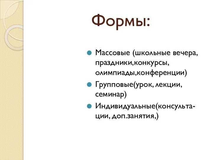 Формы: Массовые (школьные вечера,праздники,конкурсы, олимпиады,конференции) Групповые(урок, лекции, семинар) Индивидуальные(консульта-ции, доп.занятия,)