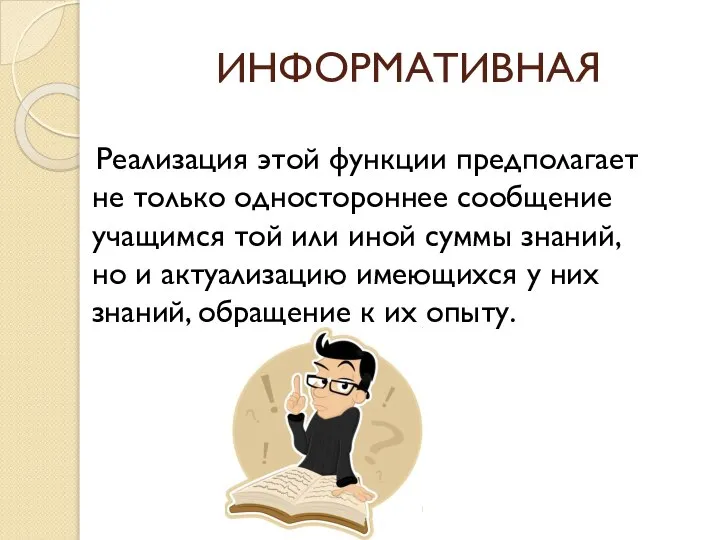 ИНФОРМАТИВНАЯ Реализация этой функции предполагает не только одностороннее сообщение учащимся той