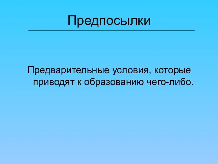 Предпосылки Предварительные условия, которые приводят к образованию чего-либо.