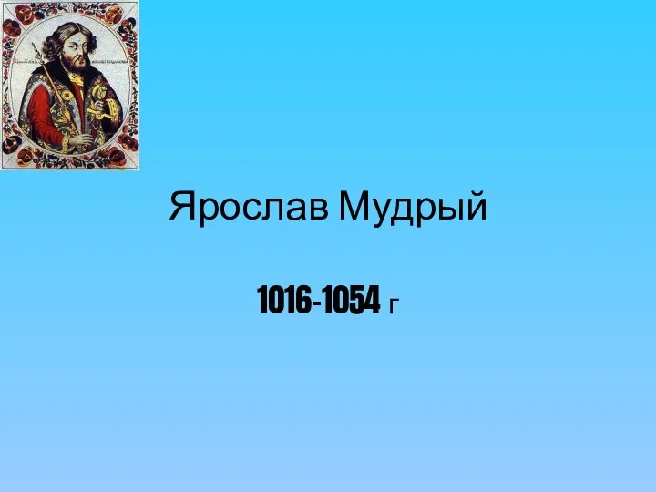 Ярослав Мудрый 1016-1054 г