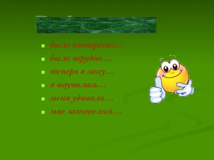 было интересно… было трудно… теперь я могу… я научилась… меня удивило… мне захотелось… Рефлексия
