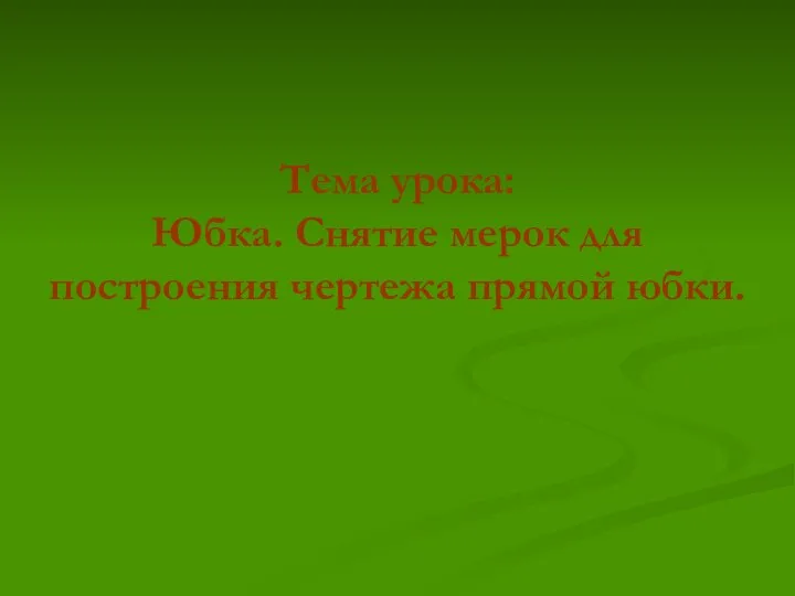 Тема урока: Юбка. Снятие мерок для построения чертежа прямой юбки.