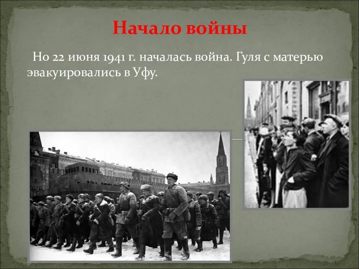 Начало войны Но 22 июня 1941 г. началась война. Гуля с матерью эвакуировались в Уфу.