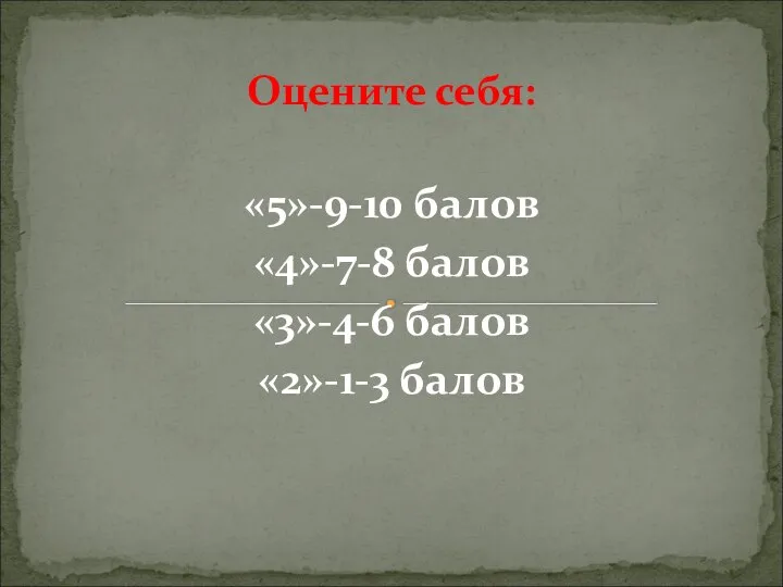 Оцените себя: «5»-9-10 балов «4»-7-8 балов «3»-4-6 балов «2»-1-3 балов