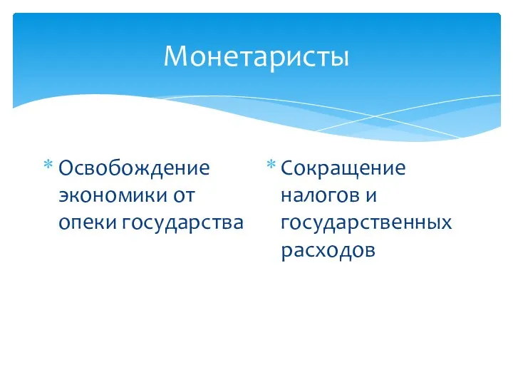 Монетаристы Освобождение экономики от опеки государства Сокращение налогов и государственных расходов