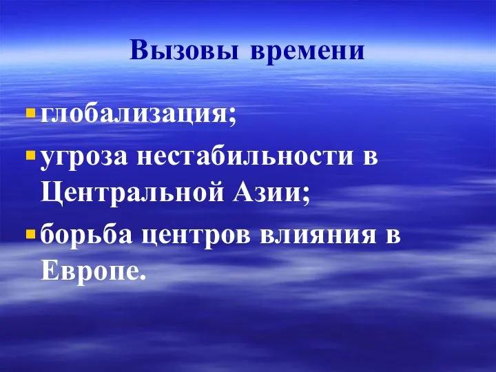 Вызовы времени глобализация; угроза нестабильности в Центральной Азии; борьба центров влияния в Европе.