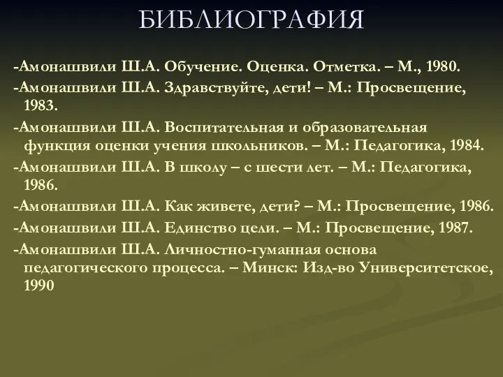 БИБЛИОГРАФИЯ -Амонашвили Ш.А. Обучение. Оценка. Отметка. – М., 1980. -Амонашвили Ш.А.