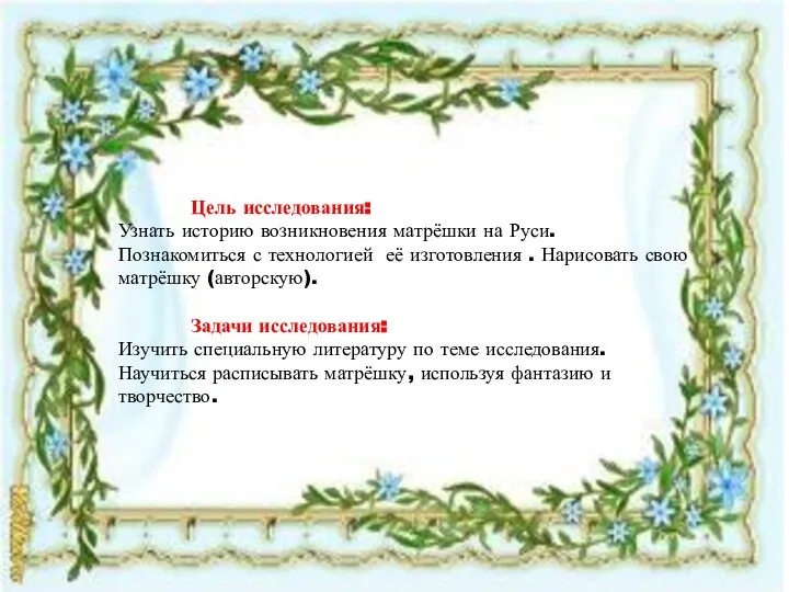 Цель исследования: Узнать историю возникновения матрёшки на Руси. Познакомиться с технологией