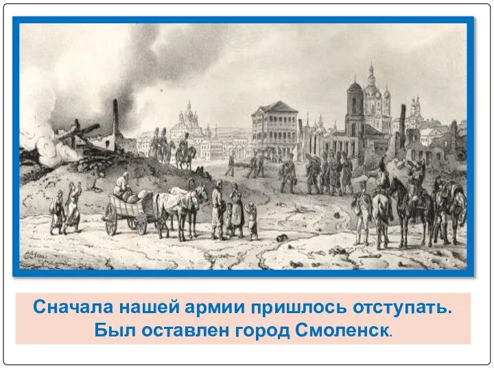 Сначала нашей армии пришлось отступать. Был оставлен город Смоленск.