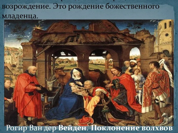 Рождество – это рождение, смерть, возрождение. Это рождение божественного младенца. Рогир Ван дер Вейден. Поклонение волхвов