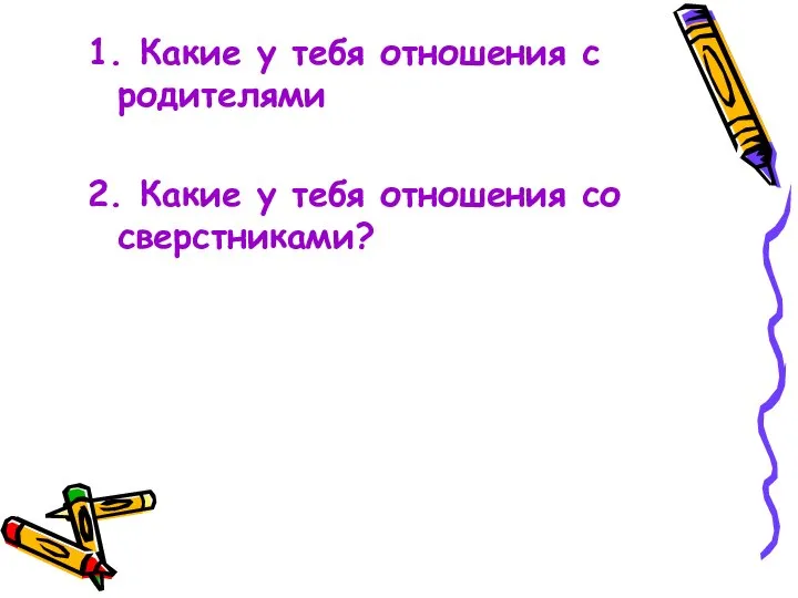 1. Какие у тебя отношения с родителями 2. Какие у тебя отношения со сверстниками?