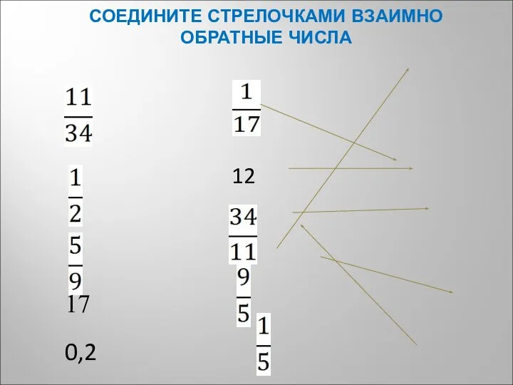 СОЕДИНИТЕ СТРЕЛОЧКАМИ ВЗАИМНО ОБРАТНЫЕ ЧИСЛА 12 17 0,2